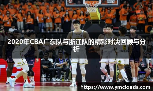 2020年CBA广东队与浙江队的精彩对决回顾与分析