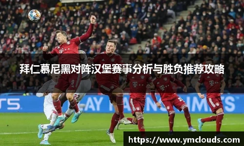 拜仁慕尼黑对阵汉堡赛事分析与胜负推荐攻略